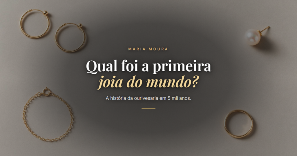 Qual foi a primeira joia do mundo?. A história da ourivesaria em 5 mil anos. Blog da Maria Moura Joias.