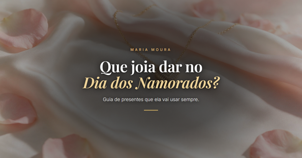 Que joia dar no Dia dos Namorados?. Guia de presentes que ela vai usar sempre. Blog da Maria Moura Joias.